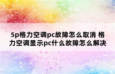 5p格力空调pc故障怎么取消 格力空调显示pc什么故障怎么解决